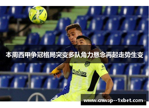 本周西甲争冠格局突变多队角力悬念再起走势生变