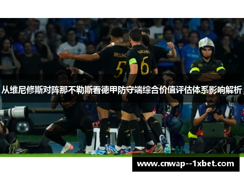 从维尼修斯对阵那不勒斯看德甲防守端综合价值评估体系影响解析