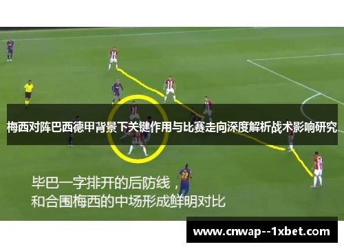 梅西对阵巴西德甲背景下关键作用与比赛走向深度解析战术影响研究