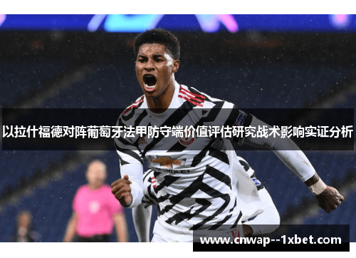 以拉什福德对阵葡萄牙法甲防守端价值评估研究战术影响实证分析