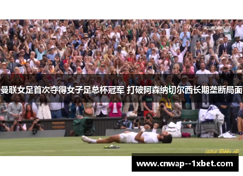 曼联女足首次夺得女子足总杯冠军 打破阿森纳切尔西长期垄断局面