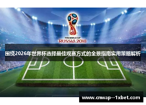 围绕2026年世界杯选择最佳观赛方式的全景指南实用策略解析 围绕2026年世界杯选择最佳观赛方式的全景指南实用策略解析