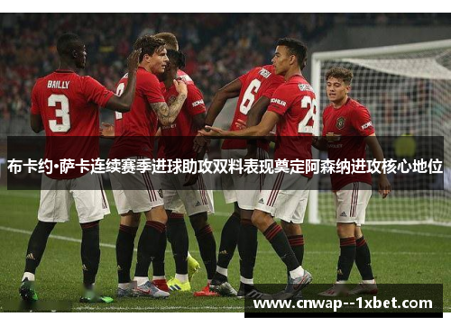 布卡约·萨卡连续赛季进球助攻双料表现奠定阿森纳进攻核心地位