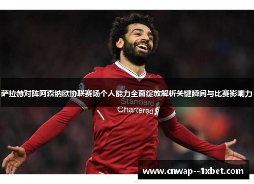 萨拉赫对阵阿森纳欧协联赛场个人能力全面绽放解析关键瞬间与比赛影响力
