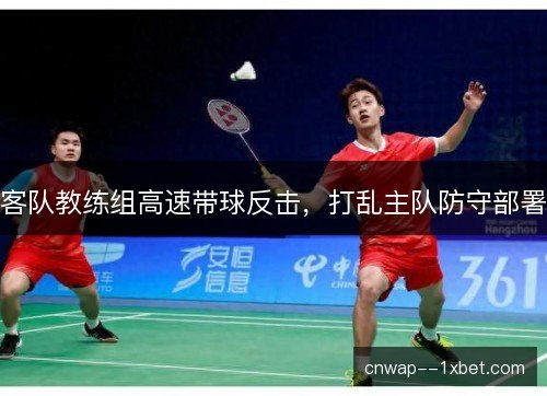 客队教练组高速带球反击,打乱主队防守部署 客队教练组高速带球反击,打乱主队防守部署
