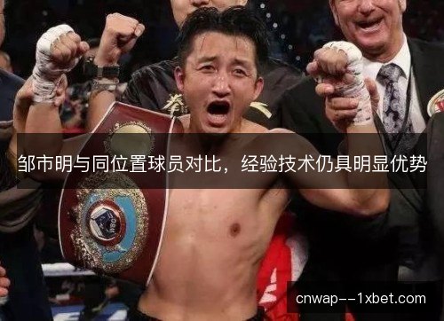 邹市明与同位置球员对比，经验技术仍具明显优势